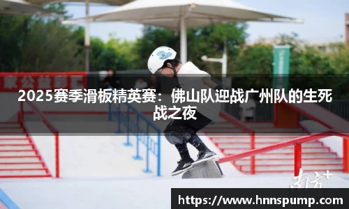 2025赛季滑板精英赛：佛山队迎战广州队的生死战之夜