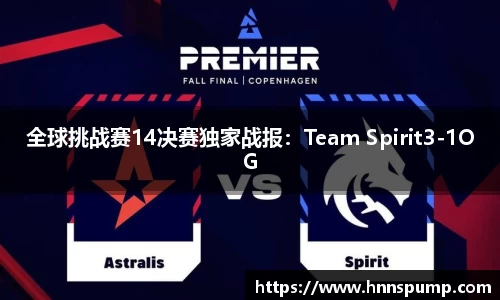 全球挑战赛14决赛独家战报：Team Spirit3-1OG