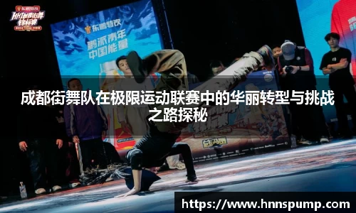 成都街舞队在极限运动联赛中的华丽转型与挑战之路探秘