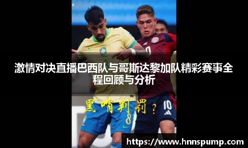 激情对决直播巴西队与哥斯达黎加队精彩赛事全程回顾与分析