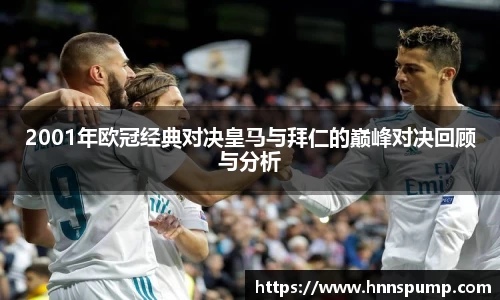2001年欧冠经典对决皇马与拜仁的巅峰对决回顾与分析